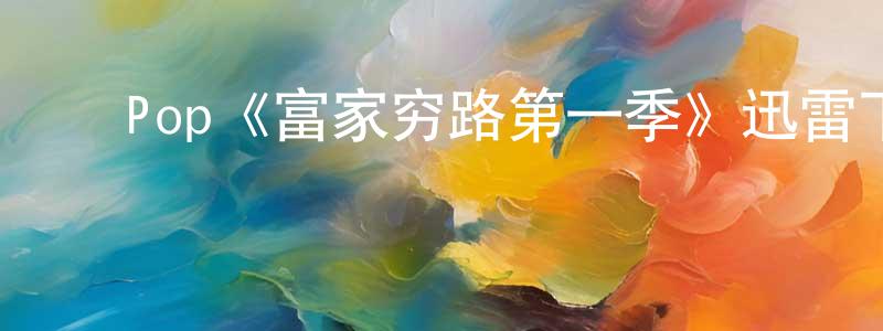 陈付红发布Pop《富家穷路第一季》迅雷下载/在线观看/百度云-都市/情感-美剧天堂